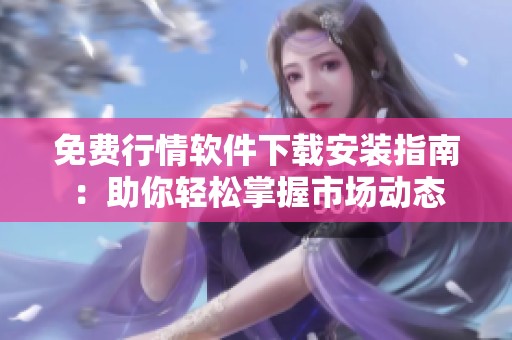 免費行情軟件下載安裝指南：助你輕松掌握市場動態(tài)