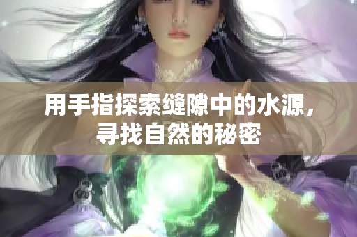 用手指探索縫隙中的水源，尋找自然的秘密