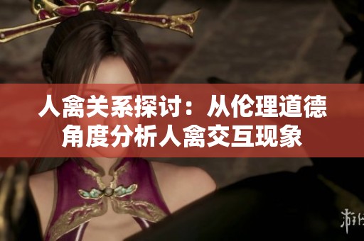 人禽關(guān)系探討：從倫理道德角度分析人禽交互現(xiàn)象