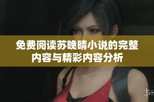 免費閱讀蘇晚晴小說的完整內(nèi)容與精彩內(nèi)容分析