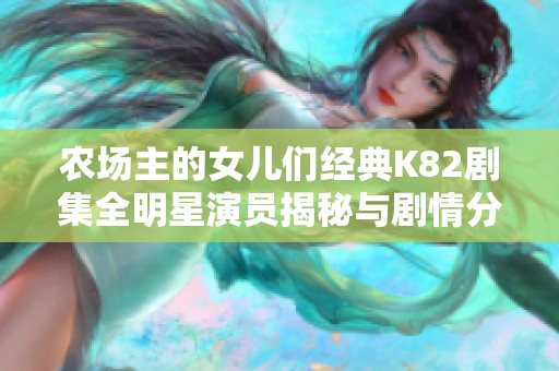 農(nóng)場主的女兒們經(jīng)典K82劇集全明星演員揭秘與劇情分析