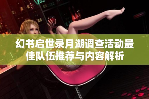 幻書啟世錄月湖調(diào)查活動(dòng)最佳隊(duì)伍推薦與內(nèi)容解析