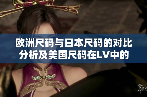 歐洲尺碼與日本尺碼的對比分析及美國尺碼在LV中的應用解讀