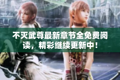 不滅武尊最新章節(jié)全免費閱讀，精彩繼續(xù)更新中！