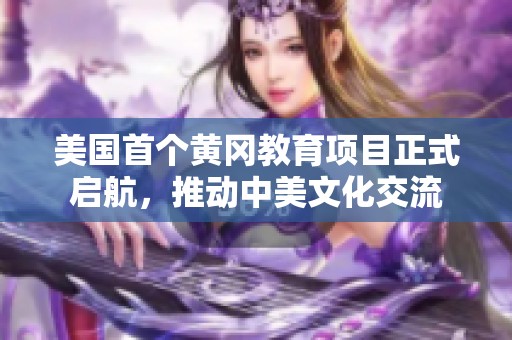 美國首個黃岡教育項目正式啟航，推動中美文化交流