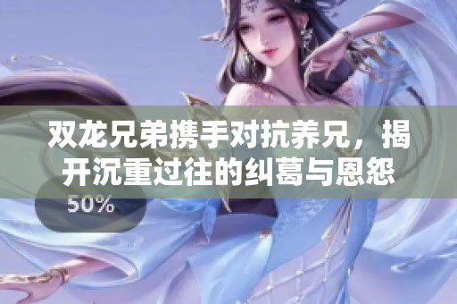 雙龍兄弟攜手對抗養(yǎng)兄，揭開沉重過往的糾葛與恩怨