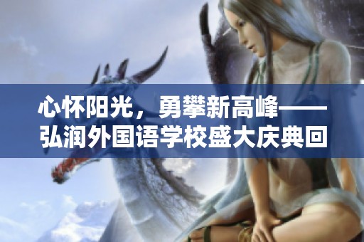 心懷陽(yáng)光,勇攀新高峰——弘潤(rùn)外國(guó)語(yǔ)學(xué)校盛大慶典回顧 心懷陽(yáng)光,勇攀新高峰——弘潤(rùn)外國(guó)語(yǔ)學(xué)校盛大慶典回顧