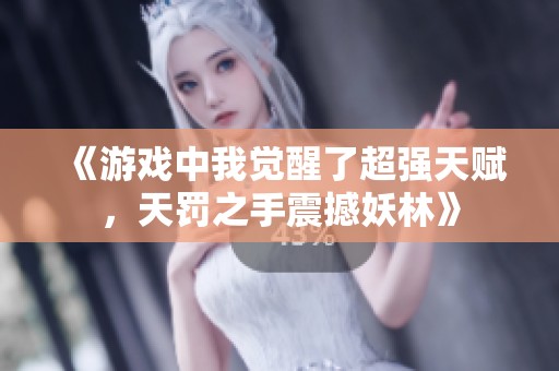 《游戲中我覺醒了超強(qiáng)天賦，天罰之手震撼妖林》