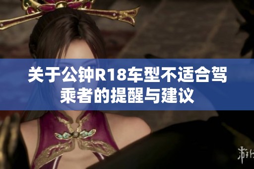 關(guān)于公鐘R18車型不適合駕乘者的提醒與建議