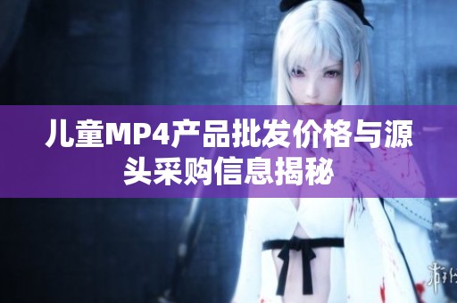 兒童MP4產(chǎn)品批發(fā)價格與源頭采購信息揭秘
