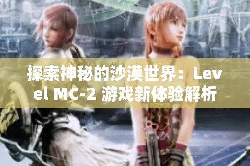 探索神秘的沙漠世界：Level MC-2 游戲新體驗解析