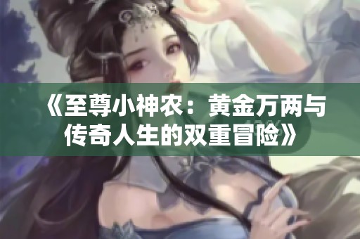 《至尊小神農(nóng)：黃金萬兩與傳奇人生的雙重冒險》