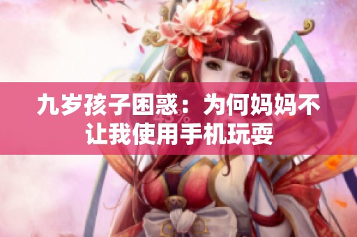 九歲孩子困惑：為何媽媽不讓我使用手機玩耍