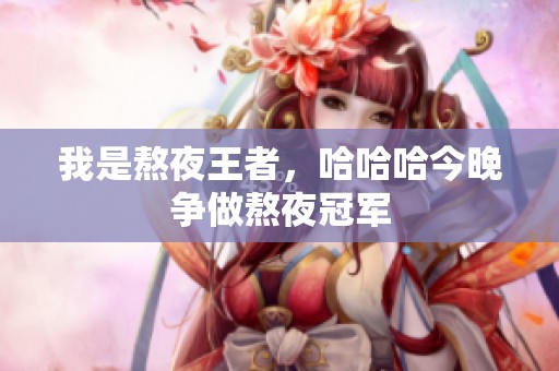 我是熬夜王者，哈哈哈今晚爭(zhēng)做熬夜冠軍