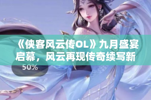 《俠客風(fēng)云傳OL》九月盛宴啟幕，風(fēng)云再現(xiàn)傳奇續(xù)寫新篇