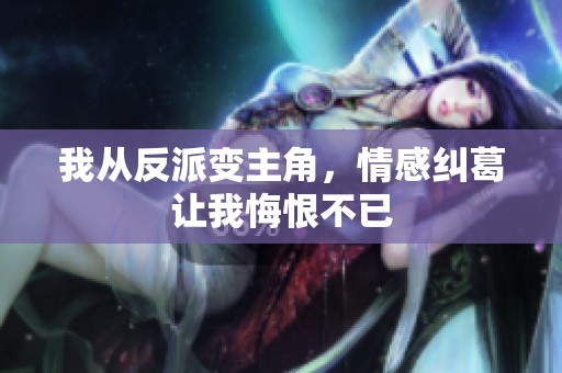 我從反派變主角，情感糾葛讓我悔恨不已