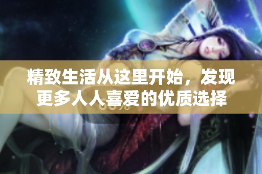 精致生活從這里開始，發(fā)現(xiàn)更多人人喜愛的優(yōu)質(zhì)選擇
