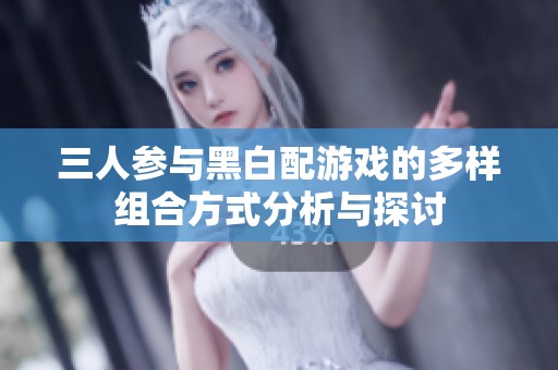 三人參與黑白配游戲的多樣組合方式分析與探討