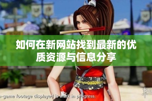 如何在新網(wǎng)站找到最新的優(yōu)質(zhì)資源與信息分享