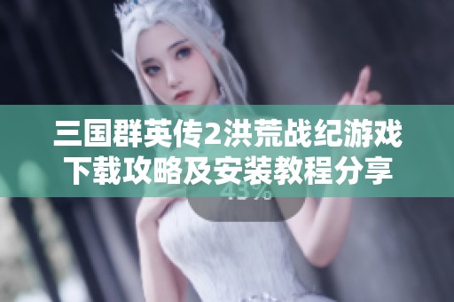 三國(guó)群英傳2洪荒戰(zhàn)紀(jì)游戲下載攻略及安裝教程分享