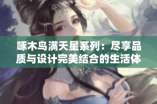 啄木鳥滿天星系列：盡享品質(zhì)與設(shè)計完美結(jié)合的生活體驗