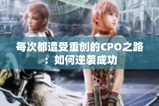 每次都遭受重創(chuàng)的CPO之路：如何逆襲成功
