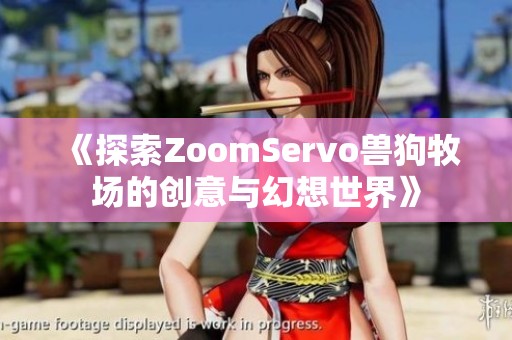 《探索ZoomServo獸狗牧場的創(chuàng)意與幻想世界》