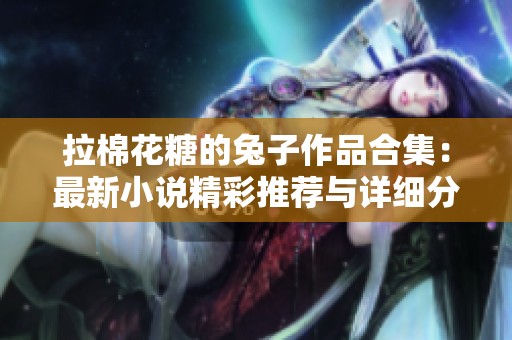 拉棉花糖的兔子作品合集：最新小說精彩推薦與詳細(xì)分析