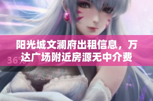 陽光城文瀾府出租信息，萬達廣場附近房源無中介費