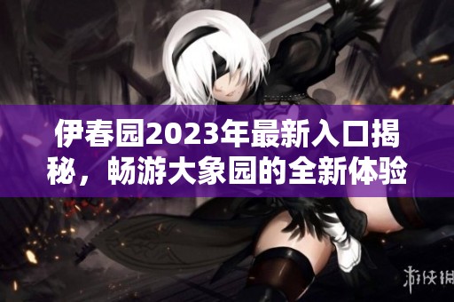 伊春園2023年最新入口揭秘<div   id=