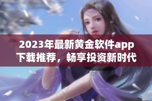 2023年最新黃金軟件app下載推薦，暢享投資新時代服務(wù)