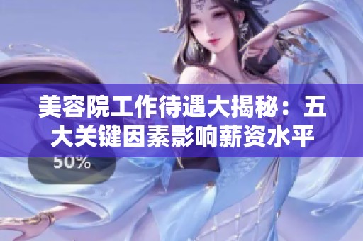 美容院工作待遇大揭秘：五大關(guān)鍵因素影響薪資水平
