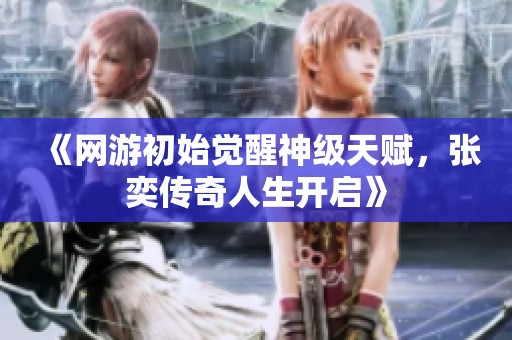 《網(wǎng)游初始覺(jué)醒神級(jí)天賦，張奕傳奇人生開啟》