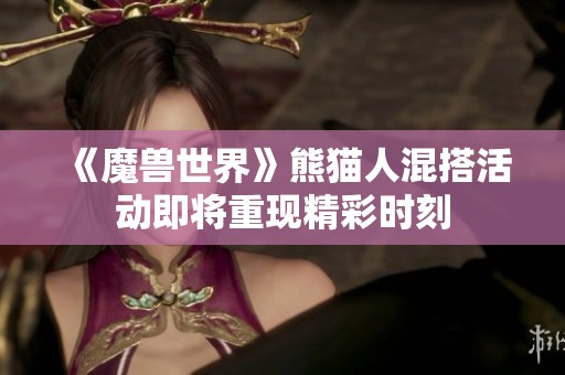 《魔獸世界》熊貓人混搭活動(dòng)即將重現(xiàn)精彩時(shí)刻