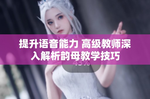 提升語音能力 高級教師深入解析韻母教學技巧
