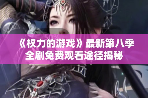《權力的游戲》最新第八季全劇免費觀看途徑揭秘