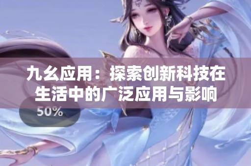 九幺應(yīng)用：探索創(chuàng)新科技在生活中的廣泛應(yīng)用與影響