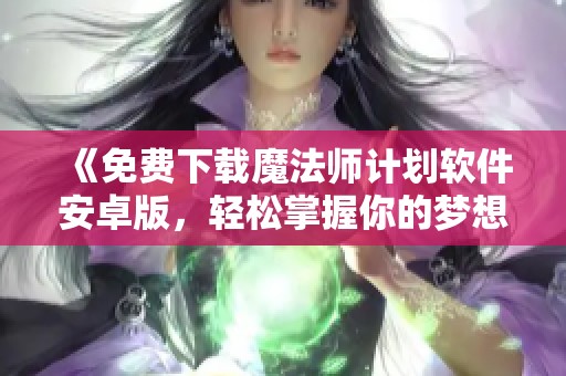 《免費(fèi)下載魔法師計(jì)劃軟件安卓版<div   id=