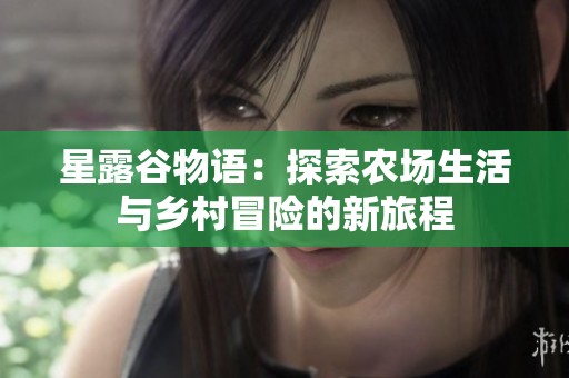 星露谷物語(yǔ)：探索農(nóng)場(chǎng)生活與鄉(xiāng)村冒險(xiǎn)的新旅程