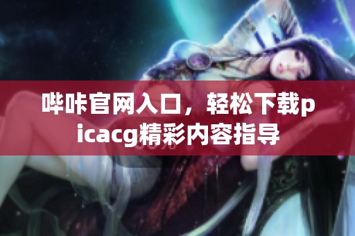 嗶咔官網(wǎng)入口，輕松下載picacg精彩內(nèi)容指導(dǎo)