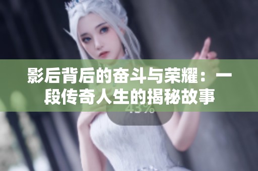 影后背后的奮斗與榮耀：一段傳奇人生的揭秘故事