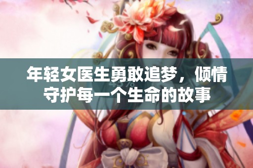 年輕女醫(yī)生勇敢追夢，傾情守護每一個生命的故事