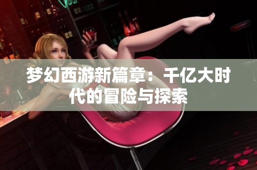 夢幻西游新篇章：千億大時(shí)代的冒險(xiǎn)與探索