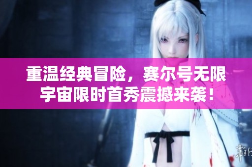 重溫經(jīng)典冒險，賽爾號無限宇宙限時首秀震撼來襲！