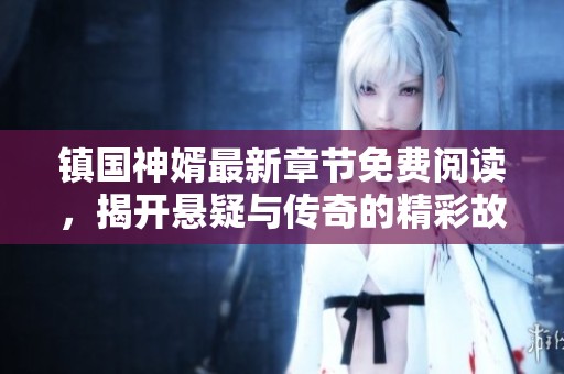 鎮(zhèn)國神婿最新章節(jié)免費(fèi)閱讀，揭開懸疑與傳奇的精彩故事