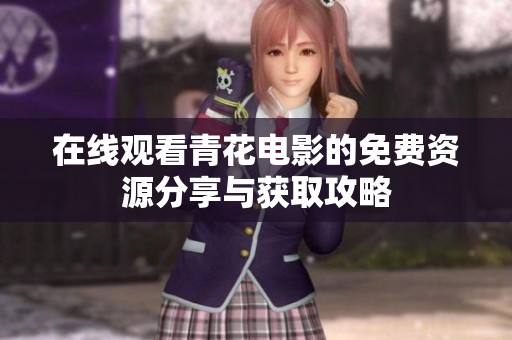在線觀看青花電影的免費(fèi)資源分享與獲取攻略