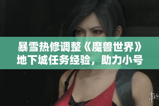 暴雪熱修調(diào)整《魔獸世界》地下城任務(wù)經(jīng)驗，助力小號快速升級