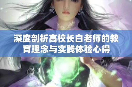 深度剖析高校長白老師的教育理念與實(shí)踐體驗(yàn)心得