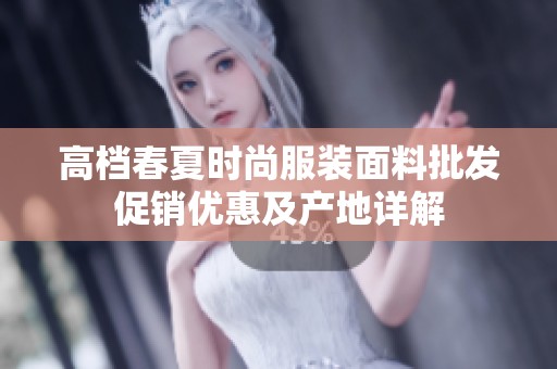 高檔春夏時(shí)尚服裝面料批發(fā)促銷優(yōu)惠及產(chǎn)地詳解