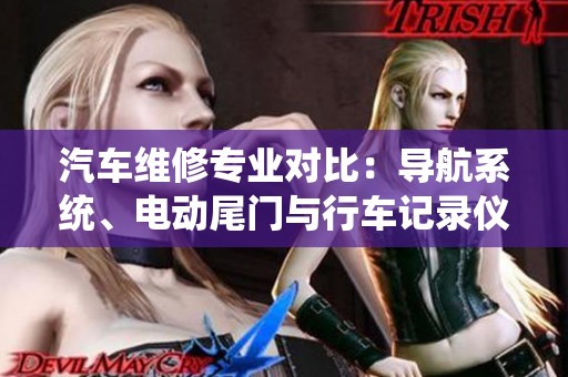 汽車維修專業(yè)對比：導(dǎo)航系統(tǒng)、電動尾門與行車記錄儀的技術(shù)解析